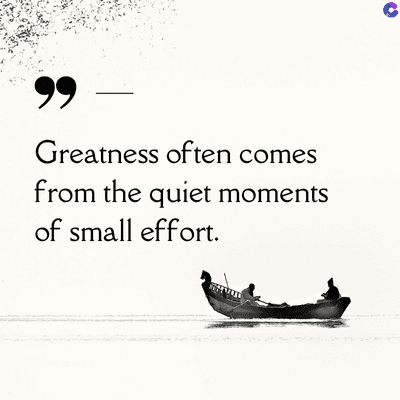 99
Greatness often comes
from the quiet moments
of small effort.
C