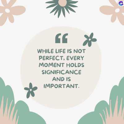 66 *
WHILE LIFE IS NOT
PERFECT, EVERY
MOMENT HOLDS
SIGNIFICANCE
AND IS
IMPORTANT.
C