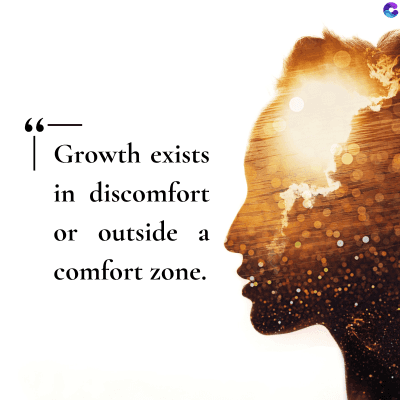 Growth exists
in discomfort
or outside a
comfort zone.
C