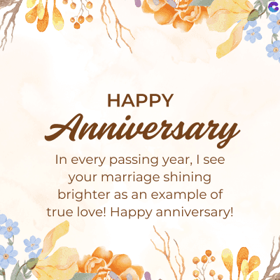 HAPPY
Anniversary
In every passing year, I see
your marriage shining
brighter as an example of
true love! Happy anniversary!