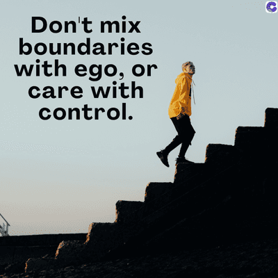 Don't mix
boundaries
with ego, or
care with
control.
C