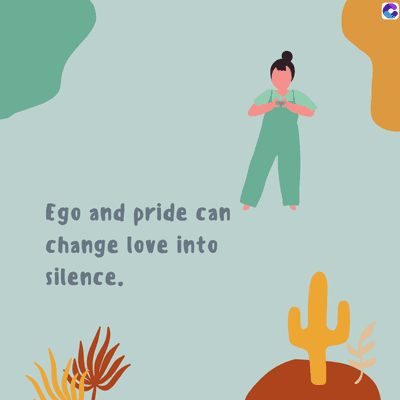 Ego and pride can
change love into
silence.
C