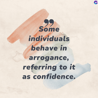 99
Some
individuals
behave in
arrogance,
referring to it
as confidence.
C