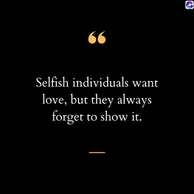 66
Selfish individuals want
love, but they always
forget to show it.
.
C