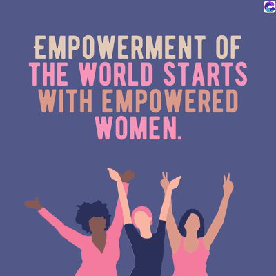 EMPOWERMENT OF
THE WORLD STARTS
WITH EMPOWERED
WOMEN.
C