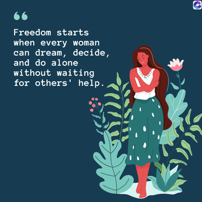 66
Freedom starts
when every woman
can dream, decide,
and do alone
without waiting
for others' help.
C