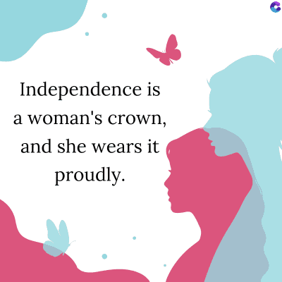 Independence is
a woman's crown,
and she wears it
proudly.
C