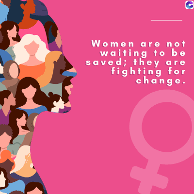 Women are not
waiting to be
saved; they are
fighting for
change.
C