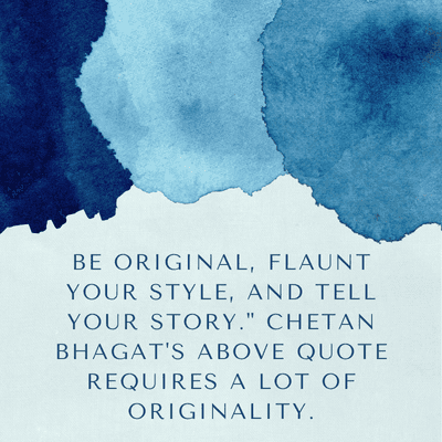 BE ORIGINAL, FLAUNT
YOUR STYLE, AND TELL
YOUR STORY." CHETAN
BHAGAT'S ABOVE QUOTE
REQUIRES A LOT OF
ORIGINALITY.