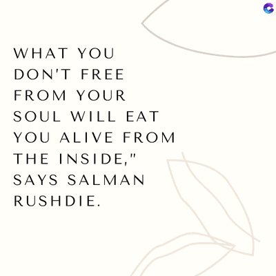 WHAT YOU
DON'T FREE
FROM YOUR
SOUL WILL EAT
YOU ALIVE FROM
THE INSIDE,"
SAYS SALMAN
RUSHDIE.