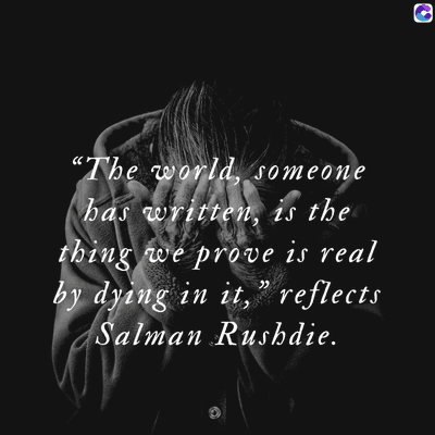 0
"The world, someone
has written, is the
thing we prove is real
by dying in it," reflects
Salman Rushdie.