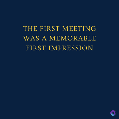 THE FIRST MEETING
WAS A MEMORABLE
FIRST IMPRESSION