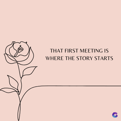 THAT FIRST MEETING IS
WHERE THE STORY STARTS
C