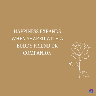HAPPINESS EXPANDS
WHEN SHARED WITH A
BUDDY FRIEND OR
COMPANION
