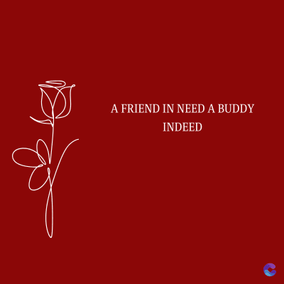A FRIEND IN NEED A BUDDY
INDEED