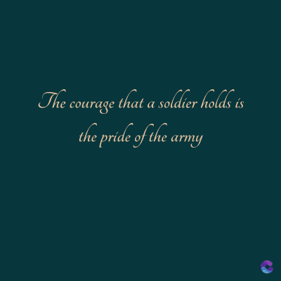 The courage that a soldier holds is
the pride of the army