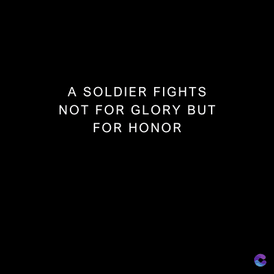 A SOLDIER FIGHTS
NOT FOR GLORY BUT
FOR HONOR