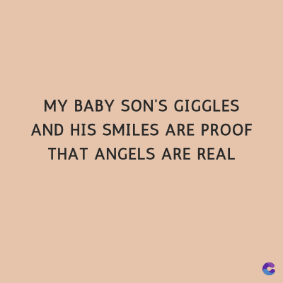 MY BABY SON'S GIGGLES
AND HIS SMILES ARE PROOF
THAT ANGELS ARE REAL
