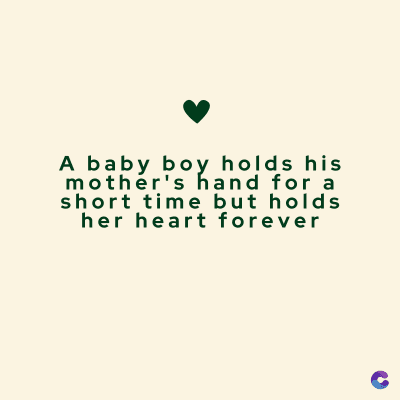 A baby boy holds his
mother's hand for a
short time but holds
her heart forever
C