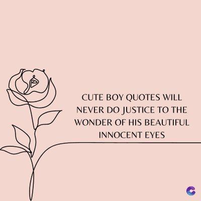CUTE BOY QUOTES WILL
NEVER DO JUSTICE TO THE
WONDER OF HIS BEAUTIFUL
INNOCENT EYES
C