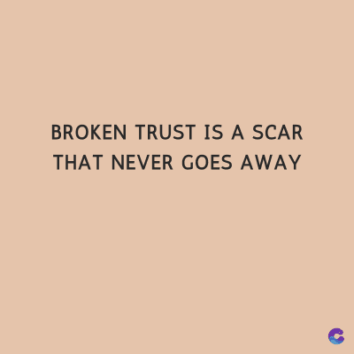 BROKEN TRUST IS A SCAR
THAT NEVER GOES AWAY