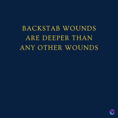 BACKSTAB WOUNDS
ARE DEEPER THAN
ANY OTHER WOUNDS