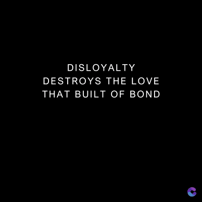 DISLOYALTY
DESTROYS THE LOVE
THAT BUILT OF BOND