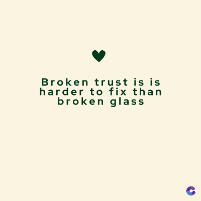 Broken trust is is
harder to fix than
broken glass
C