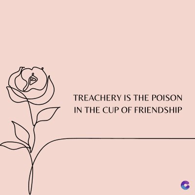 TREACHERY IS THE POISON
IN THE CUP OF FRIENDSHIP
C