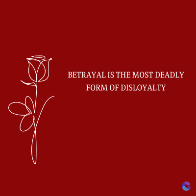 BETRAYAL IS THE MOST DEADLY
FORM OF DISLOYALTY