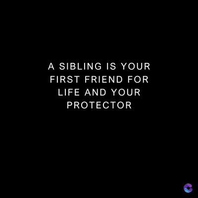 A SIBLING IS YOUR
FIRST FRIEND FOR
LIFE AND YOUR
PROTECTOR