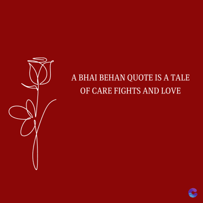 A BHAI BEHAN QUOTE IS A TALE
OF CARE FIGHTS AND LOVE