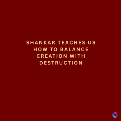 SHANKAR TEACHES US
HOW TO BALANCE
CREATION WITH
DESTRUCTION