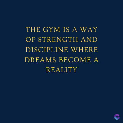 THE GYM IS A WAY
OF STRENGTH AND
DISCIPLINE WHERE
DREAMS BECOME A
REALITY