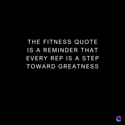 THE FITNESS QUOTE
IS A REMINDER THAT
EVERY REP IS A STEP
TOWARD GREATNESS