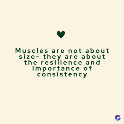Muscles are not about
size they are about
the resilience and
importance of
consistency
C