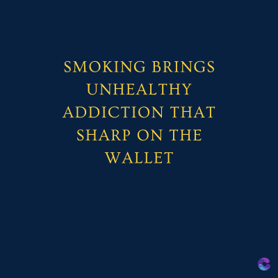 SMOKING BRINGS
UNHEALTHY
ADDICTION THAT
SHARP ON THE
WALLET
