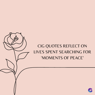 CIG QUOTES REFLECT ON
LIVES SPENT SEARCHING FOR
'MOMENTS OF PEACE'
C
