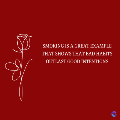 SMOKING IS A GREAT EXAMPLE
THAT SHOWS THAT BAD HABITS
OUTLAST GOOD INTENTIONS