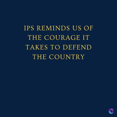 IPS REMINDS US OF
THE COURAGE IT
TAKES TO DEFEND
THE COUNTRY