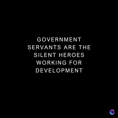 GOVERNMENT
SERVANTS ARE THE
SILENT HEROES
WORKING FOR
DEVELOPMENT