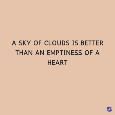 A SKY OF CLOUDS IS BETTER
THAN AN EMPTINESS OF A
HEART