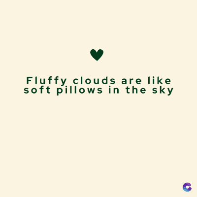 Fluffy clouds are like
soft pillows in the sky
C
