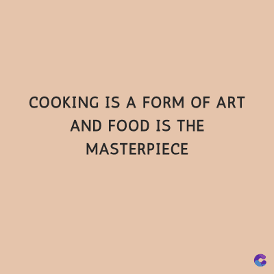 COOKING IS A FORM OF ART
AND FOOD IS THE
MASTERPIECE