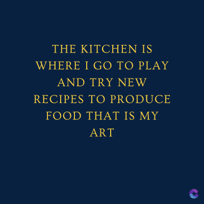 THE KITCHEN IS
WHERE I GO TO PLAY
AND TRY NEW
RECIPES TO PRODUCE
FOOD THAT IS MY
ART