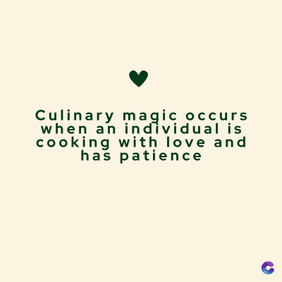Culinary magic occurs
when an individual is
cooking with love and
has patience
C