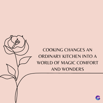 COOKING CHANGES AN
ORDINARY KITCHEN INTO A
WORLD OF MAGIC COMFORT
AND WONDERS
C
