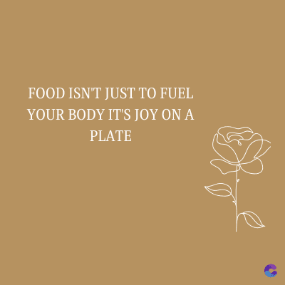 FOOD ISN'T JUST TO FUEL
YOUR BODY IT'S JOY ON A
PLATE