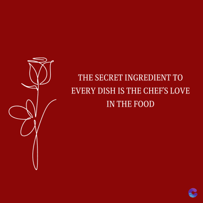 THE SECRET INGREDIENT TO
EVERY DISH IS THE CHEF'S LOVE
IN THE FOOD