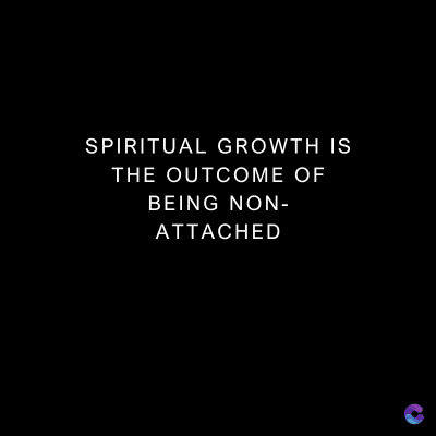 SPIRITUAL GROWTH IS
THE OUTCOME OF
BEING NON-
ATTACHED
